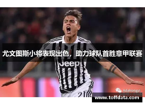 尤文图斯小将表现出色，助力球队首胜意甲联赛