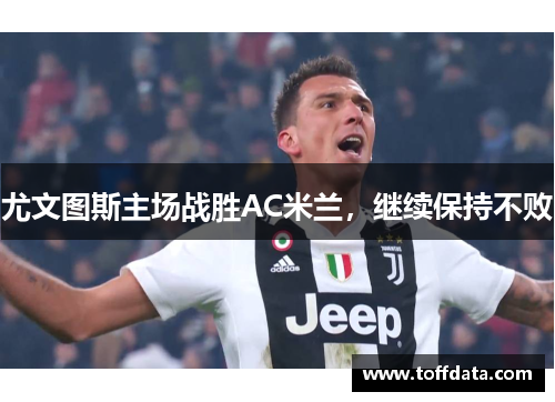 尤文图斯主场战胜AC米兰，继续保持不败