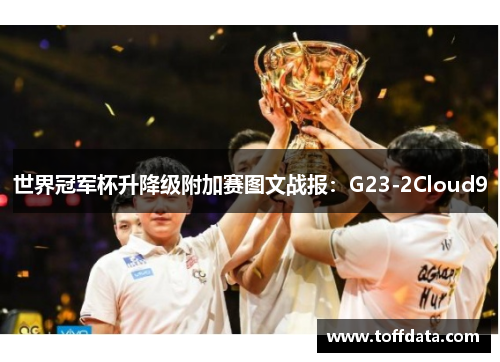 世界冠军杯升降级附加赛图文战报：G23-2Cloud9