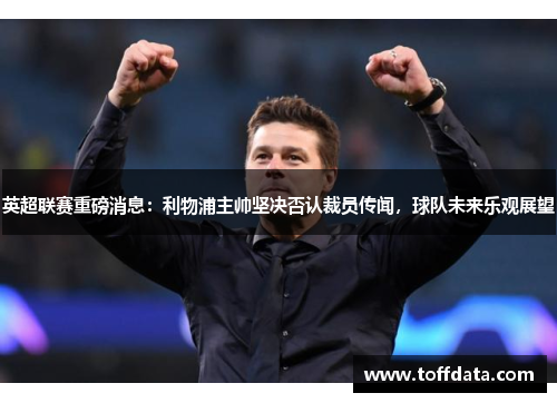英超联赛重磅消息：利物浦主帅坚决否认裁员传闻，球队未来乐观展望