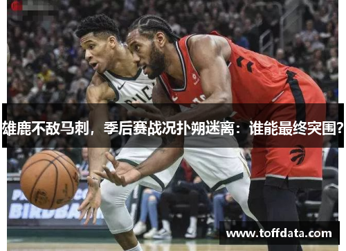 雄鹿不敌马刺，季后赛战况扑朔迷离：谁能最终突围？
