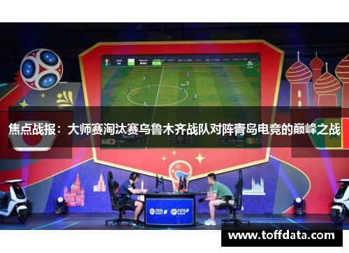 焦点战报：大师赛淘汰赛乌鲁木齐战队对阵青岛电竞的巅峰之战