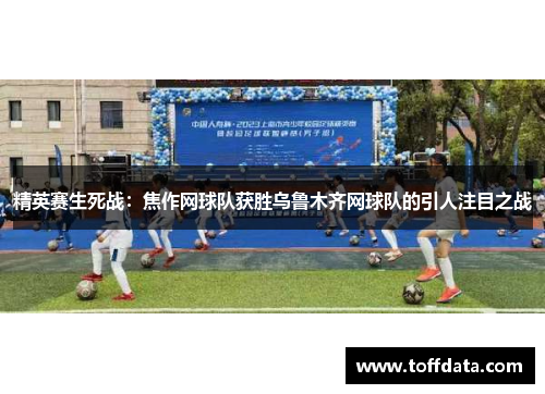 精英赛生死战：焦作网球队获胜乌鲁木齐网球队的引人注目之战